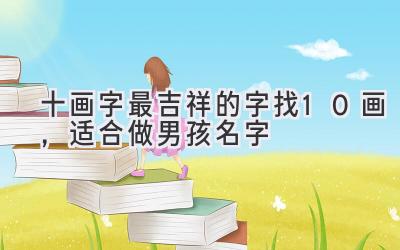  十画字最吉祥的字  找10画，适合做男孩名字 
