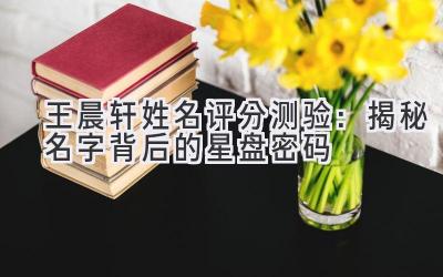 王晨轩姓名评分测验:揭秘名字背后的星盘密码