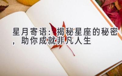 星月寄语:揭秘星座的秘密,助你成就非凡人生