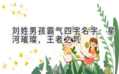刘姓男孩霸气四字名字:星河璀璨,王者之气
