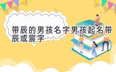带辰的男孩名字 男孩起名带辰或宸字