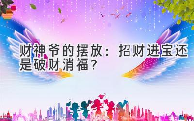 财神爷的摆放:招财进宝还是破财消福?