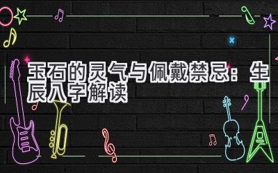 玉石的灵气与佩戴禁忌:生辰八字解读