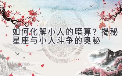 如何化解小人的暗算?揭秘星座与小人斗争的奥秘