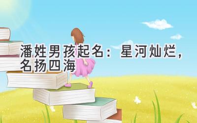 潘姓男孩起名:星河灿烂,名扬四海