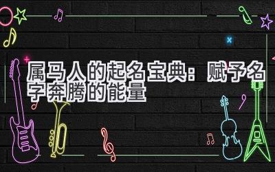 属马人的起名宝典:赋予名字奔腾的能量