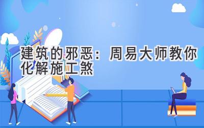 建筑的邪恶:周易大师教你化解施工煞