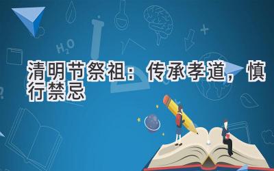 清明节祭祖:传承孝道,慎行禁忌