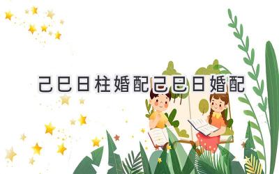 己巳日柱婚配 己巳日婚配