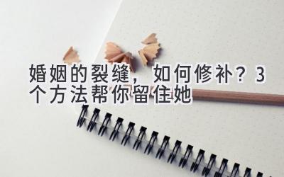 婚姻的裂缝,如何修补?3个方法帮你留住她