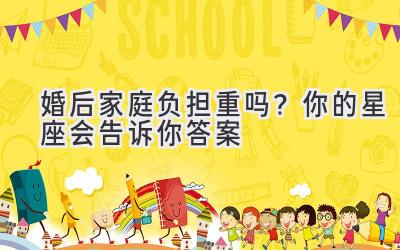 婚后家庭负担重吗?你的星座会告诉你答案