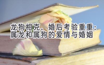 龙狗相克,婚后考验重重:属龙和属狗的爱情与婚姻