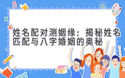 姓名配对测姻缘:揭秘姓名匹配与八字婚姻的奥秘