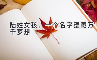 陆姓女孩,一个名字蕴藏万千梦想