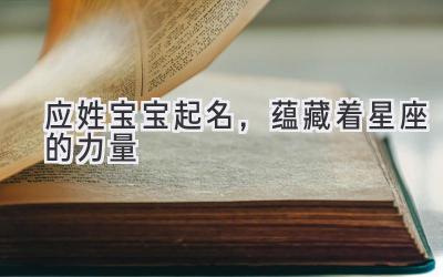 应姓宝宝起名,蕴藏着星座的力量