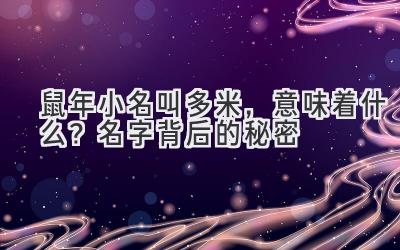 鼠年小名叫多米,意味着什么?名字背后的秘密