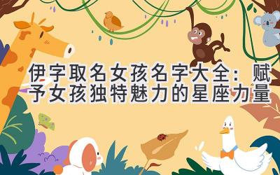 伊字取名女孩名字大全:赋予女孩独特魅力的星座力量