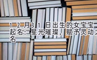 12月31日出生的女宝宝起名:星光璀璨,赋予灵动之名