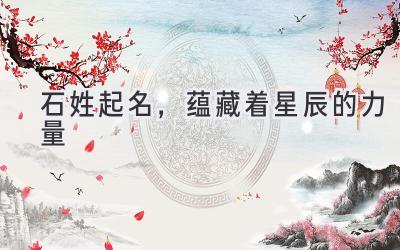 石姓起名,蕴藏着星辰的力量