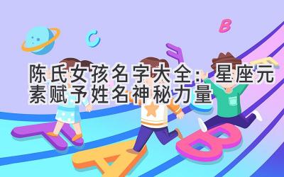 陈氏女孩名字大全:星座元素赋予姓名神秘力量