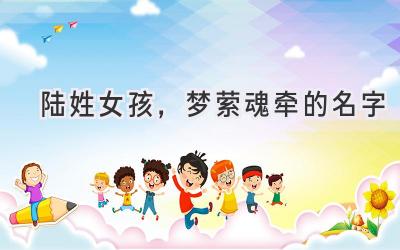 陆姓女孩,梦萦魂牵的名字
