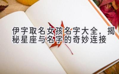 伊字取名女孩名字大全,揭秘星座与名字的奇妙连接
