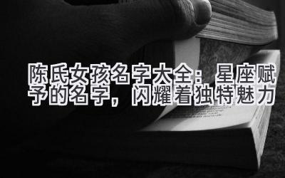 陈氏女孩名字大全:星座赋予的名字,闪耀着独特魅力