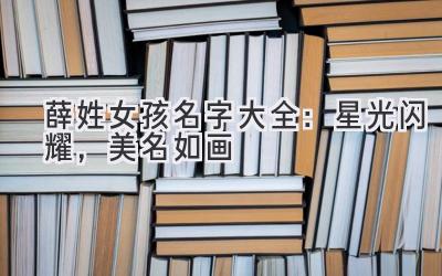 薛姓女孩名字大全:星光闪耀,美名如画