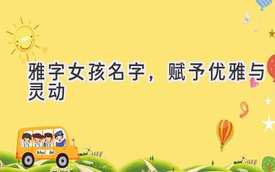 雅字女孩名字,赋予优雅与灵动
