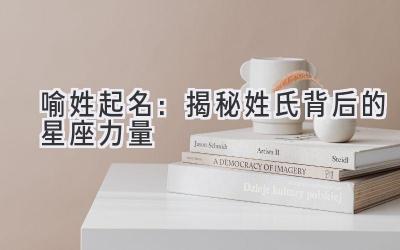 喻姓起名:揭秘姓氏背后的星座力量