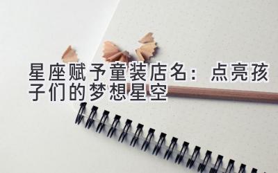 星座赋予童装店名:点亮孩子们的梦想星空