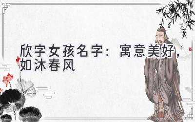 欣字女孩名字:寓意美好,如沐春风