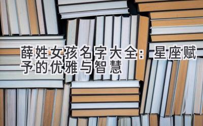 薛姓女孩名字大全:星座赋予的优雅与智慧