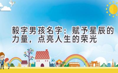 毅字男孩名字:赋予星辰的力量,点亮人生的荣光