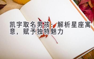 凯字取名男孩:解析星座寓意,赋予独特魅力