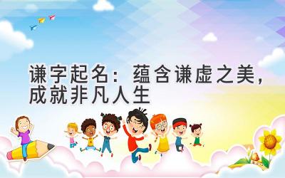 谦字起名:蕴含谦虚之美,成就非凡人生