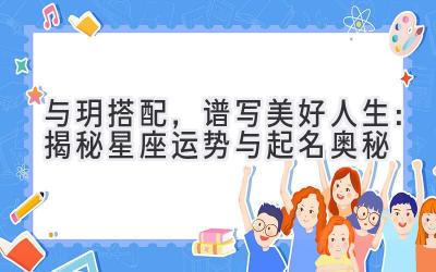 与玥搭配,谱写美好人生:揭秘星座运势与起名奥秘