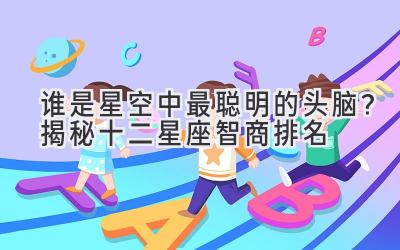 谁是星空中最聪明的头脑?揭秘十二星座智商排名