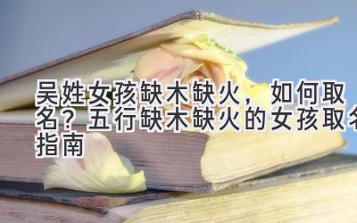 吴姓女孩缺木缺火,如何取名?五行缺木缺火的女孩取名指南