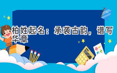 柏姓起名:承袭古韵,谱写华章