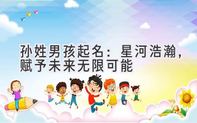 孙姓男孩起名:星河浩瀚,赋予未来无限可能
