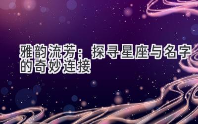雅韵流芳:探寻星座与名字的奇妙连接
