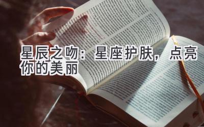 星辰之吻:星座护肤,点亮你的美丽