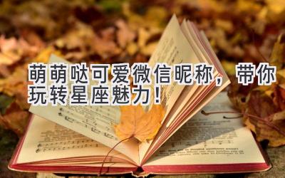 萌萌哒可爱微信昵称,带你玩转星座魅力!