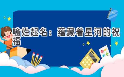 喻姓起名:蕴藏着星河的祝福