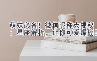 萌妹必备!微信昵称大揭秘:星座解析,让你可爱爆棚!
