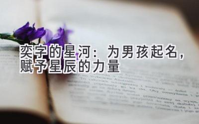 奕字的星河:为男孩起名,赋予星辰的力量