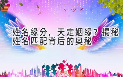 姓名缘分,天定姻缘?揭秘姓名匹配背后的奥秘