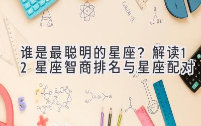 谁是最聪明的星座?解读12星座智商排名与星座配对