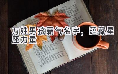 万姓男孩霸气名字,蕴藏星座力量
